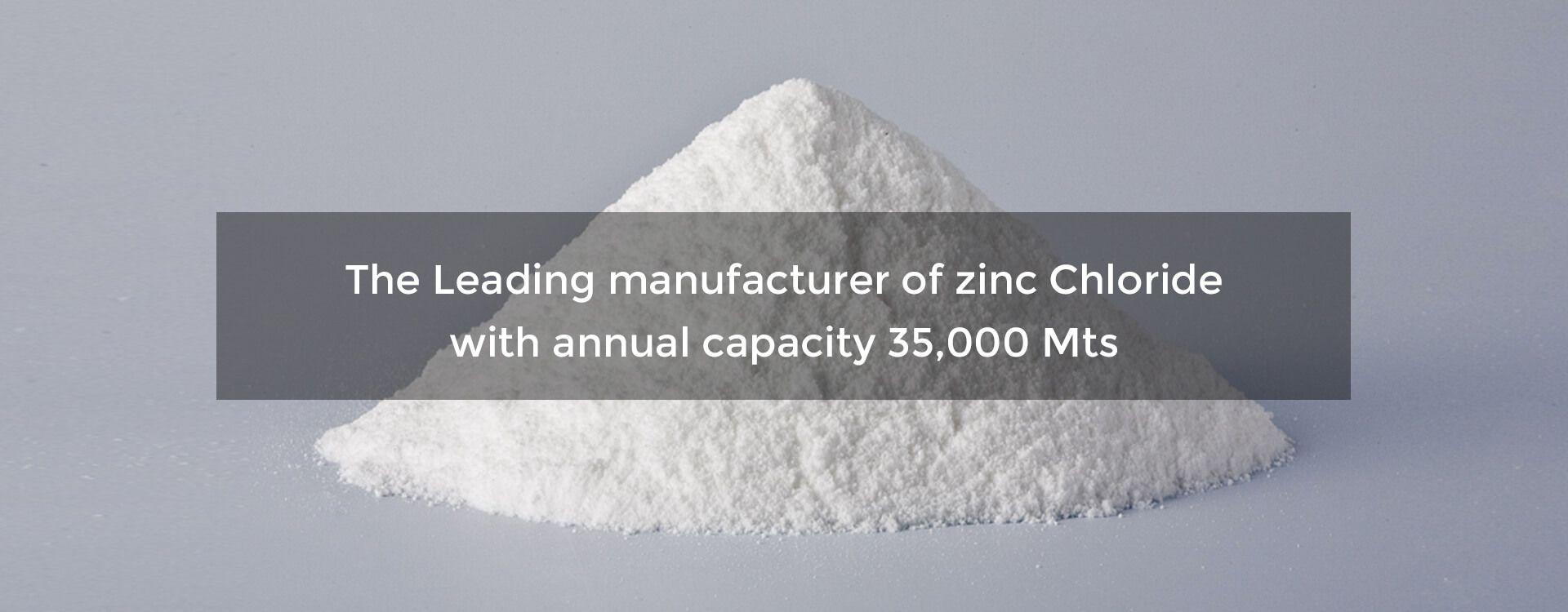 The Leading manufacturer of zinc chloride with annual capacity 35,000 Mts